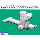 ชุดวาล์วท่อน้ำทิ้ง HITACHI PS-140MJ ,PS-150 ,PS-160 , PS-170WJ  ( แท้ ) ( PTPS-140MJ *043 )